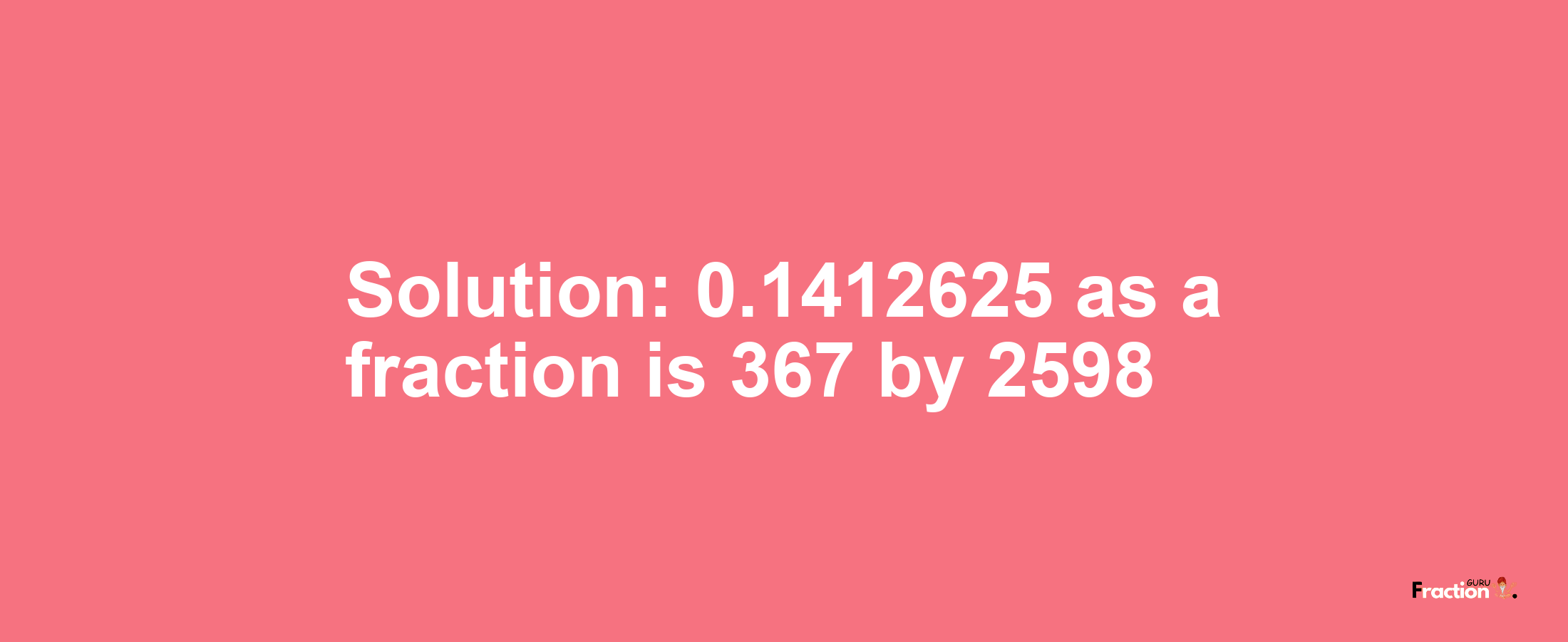 Solution:0.1412625 as a fraction is 367/2598